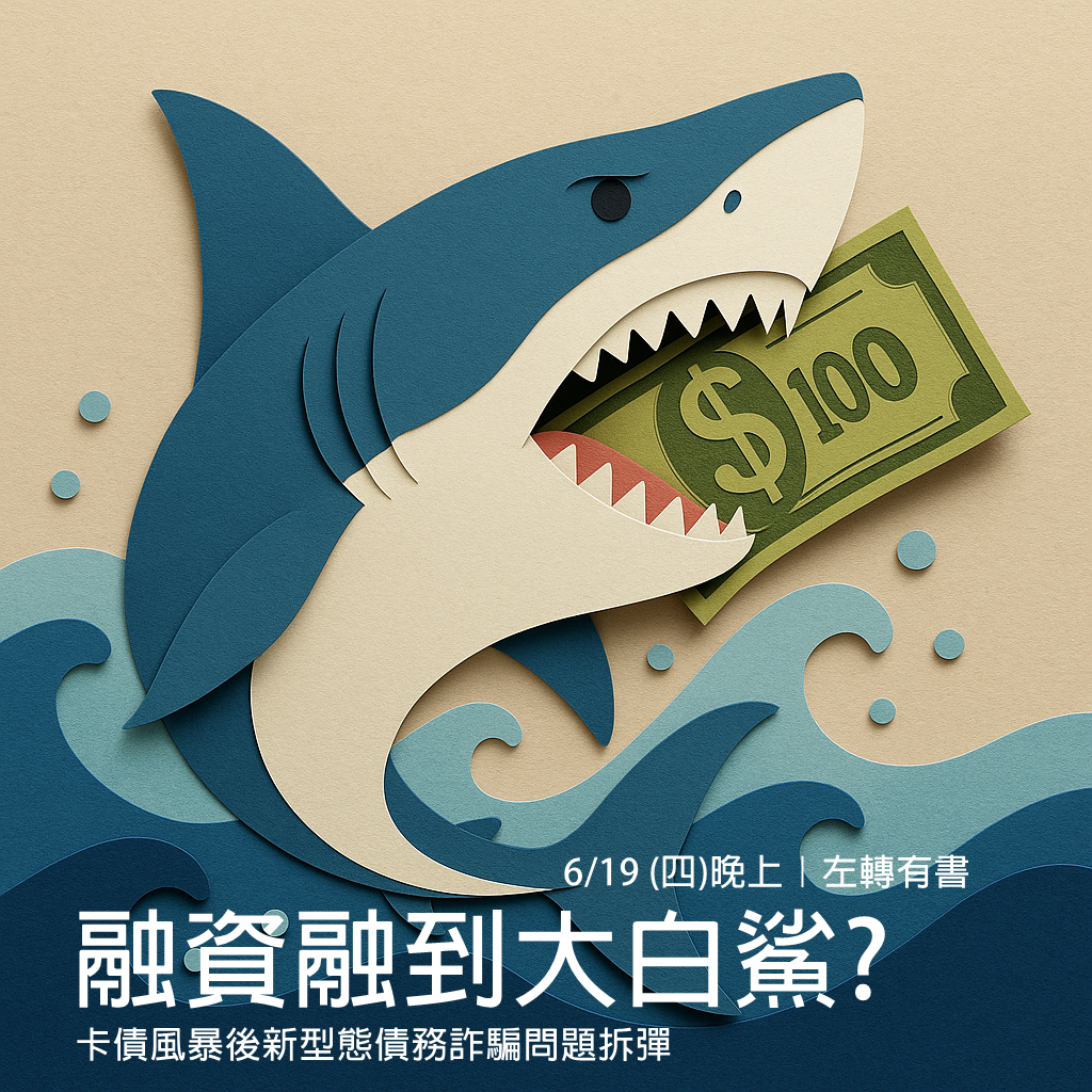 逍遙法外~法律扶助跨界講座第118場：融資融到大白鯊? 卡債風暴後新型態債務詐騙問題拆彈 2025/6/19(四)晚上，左轉有書(台北市鎮江街3-1號)