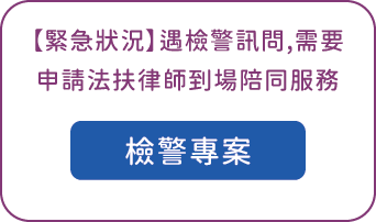 【緊急狀況】遇檢警訊問，需要申請法扶律師到場陪同服務，請選擇查看：檢警專案 說明